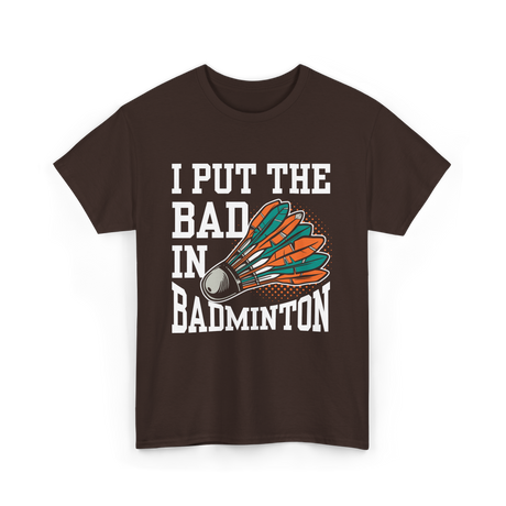 I Put The Bad Badminton Player T-Shirt - Dark Chocolate