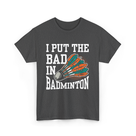 I Put The Bad Badminton Player T-Shirt - Dark Heather