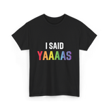 I Said Yaaaas Pride Engagement T-Shirt - Black