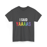 I Said Yaaaas Pride Engagement T-Shirt - Dark Heather