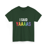 I Said Yaaaas Pride Engagement T-Shirt - Forest Green