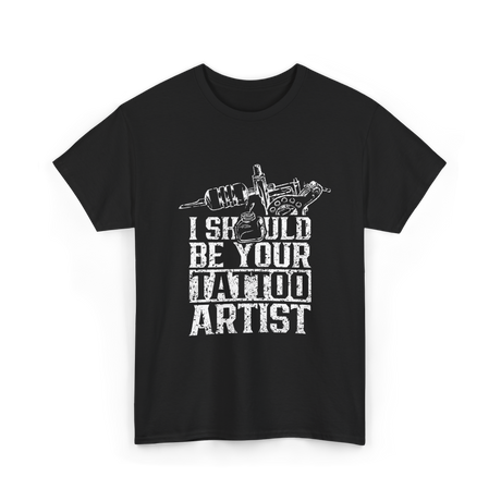 I Should Be Your Tattoo Artist Ink T-Shirt - Black