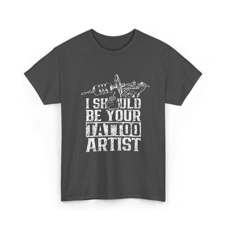 I Should Be Your Tattoo Artist Ink T-Shirt - Dark Heather