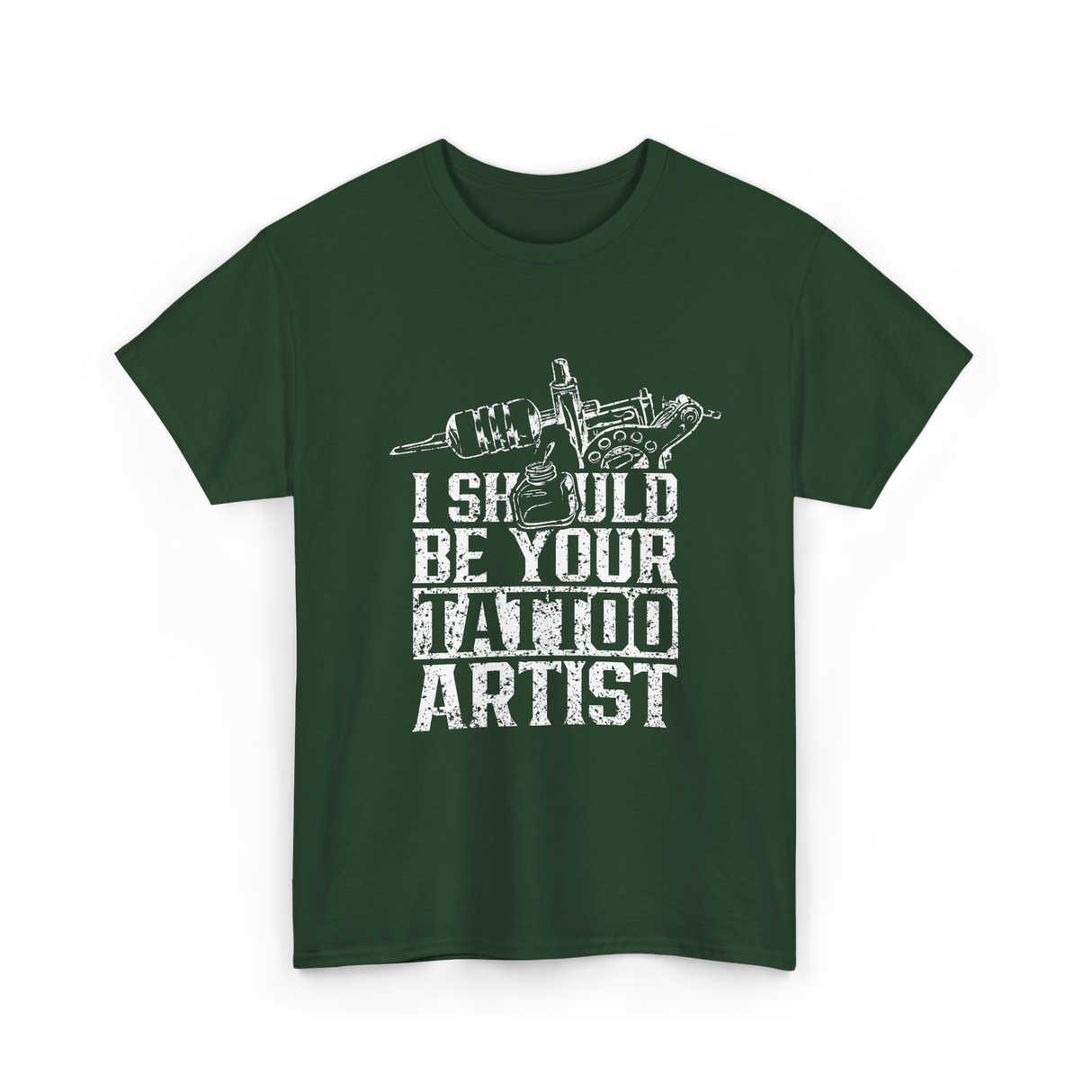 I Should Be Your Tattoo Artist Ink T-Shirt - Forest Green