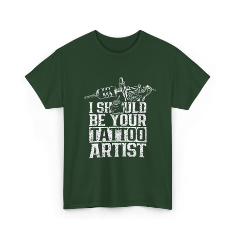 I Should Be Your Tattoo Artist Ink T-Shirt - Forest Green