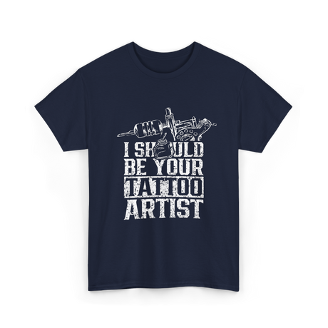 I Should Be Your Tattoo Artist Ink T-Shirt - Navy