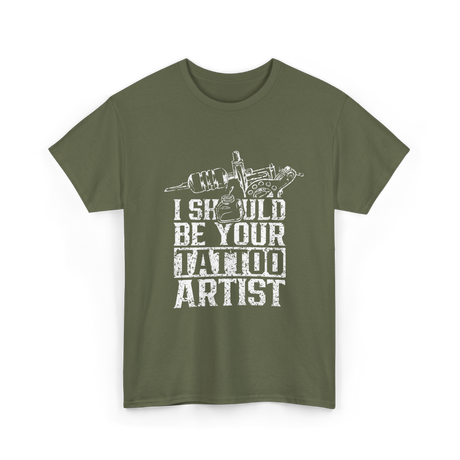 I Should Be Your Tattoo Artist Ink T-Shirt - Military Green