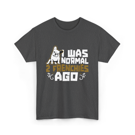 I Was Normal 2 Frenchies French Bulldog T-Shirt - Dark Heather