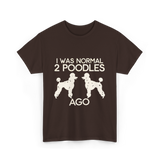 I Was Normal Poodles T-Shirt - Dark Chocolate