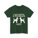 I Was Normal Poodles T-Shirt - Forest Green