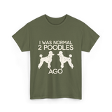 I Was Normal Poodles T-Shirt - Military Green