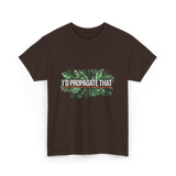 I'd Propagate That Plant Lover T-Shirt - Dark Chocolate