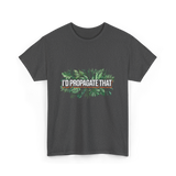 I'd Propagate That Plant Lover T-Shirt - Dark Heather