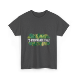 I'd Propagate That Plant Lover T-Shirt - Dark Heather