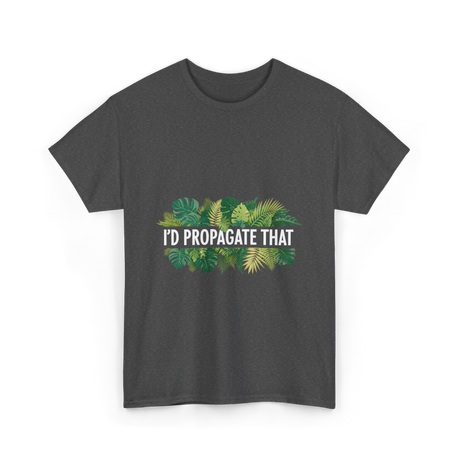 I'd Propagate That Plant Lover T-Shirt - Dark Heather