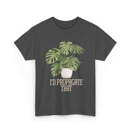 I'd Propagate That Plant Lover T-Shirt - Dark Heather