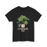 I'd Propagate That Plant T-Shirt - Black