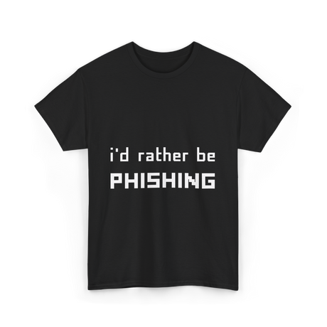 I'd Rather Be Phishing Cybersecurity T-Shirt - Black