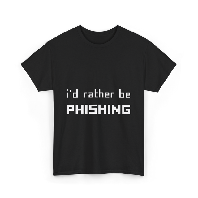 I'd Rather Be Phishing Cybersecurity T-Shirt - Black