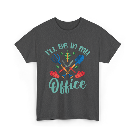 I'll Be In My Office Gardening Gardener T-Shirt - Dark Heather