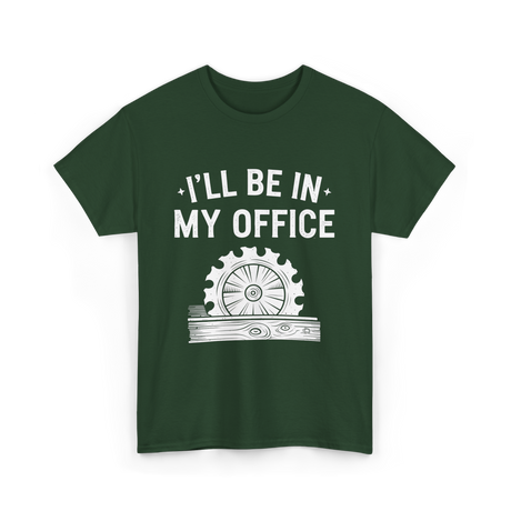 I'll Be In My Office Woodworking T-Shirt - Forest Green