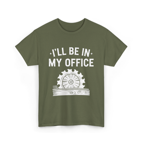 I'll Be In My Office Woodworking T-Shirt - Military Green