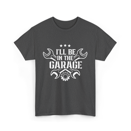 I'll Be In The Garage Mechanic T-Shirt - Dark Heather