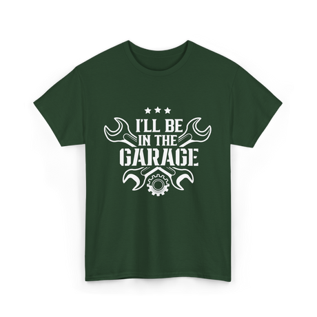 I'll Be In The Garage Mechanic T-Shirt - Forest Green