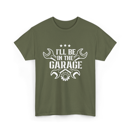 I'll Be In The Garage Mechanic T-Shirt - Military Green