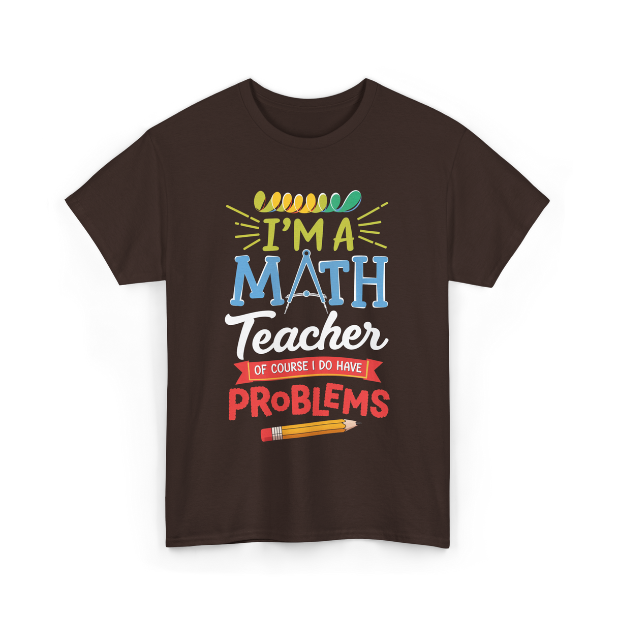 I'm A Math Teacher Math Problems T-Shirt - Dark Chocolate