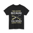 Im Here Because You Broke Fix It T-Shirt - Black