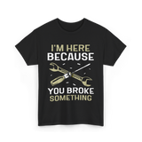 Im Here Because You Broke Fix It T-Shirt - Black