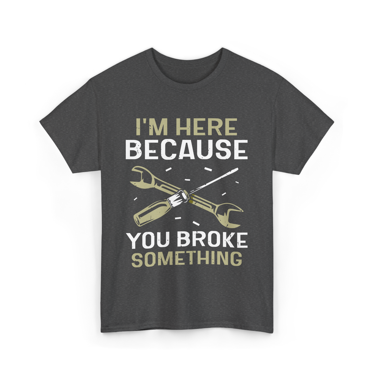 Im Here Because You Broke Fix It T-Shirt - Dark Heather