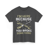 Im Here Because You Broke Fix It T-Shirt - Dark Heather