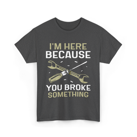 Im Here Because You Broke Fix It T-Shirt - Dark Heather