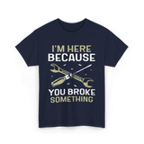 Im Here Because You Broke Fix It T-Shirt - Navy