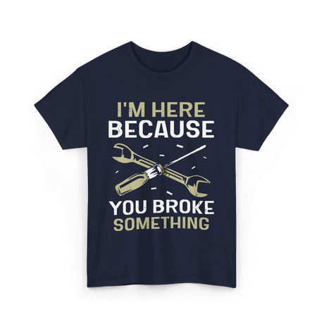 Im Here Because You Broke Fix It T-Shirt - Navy