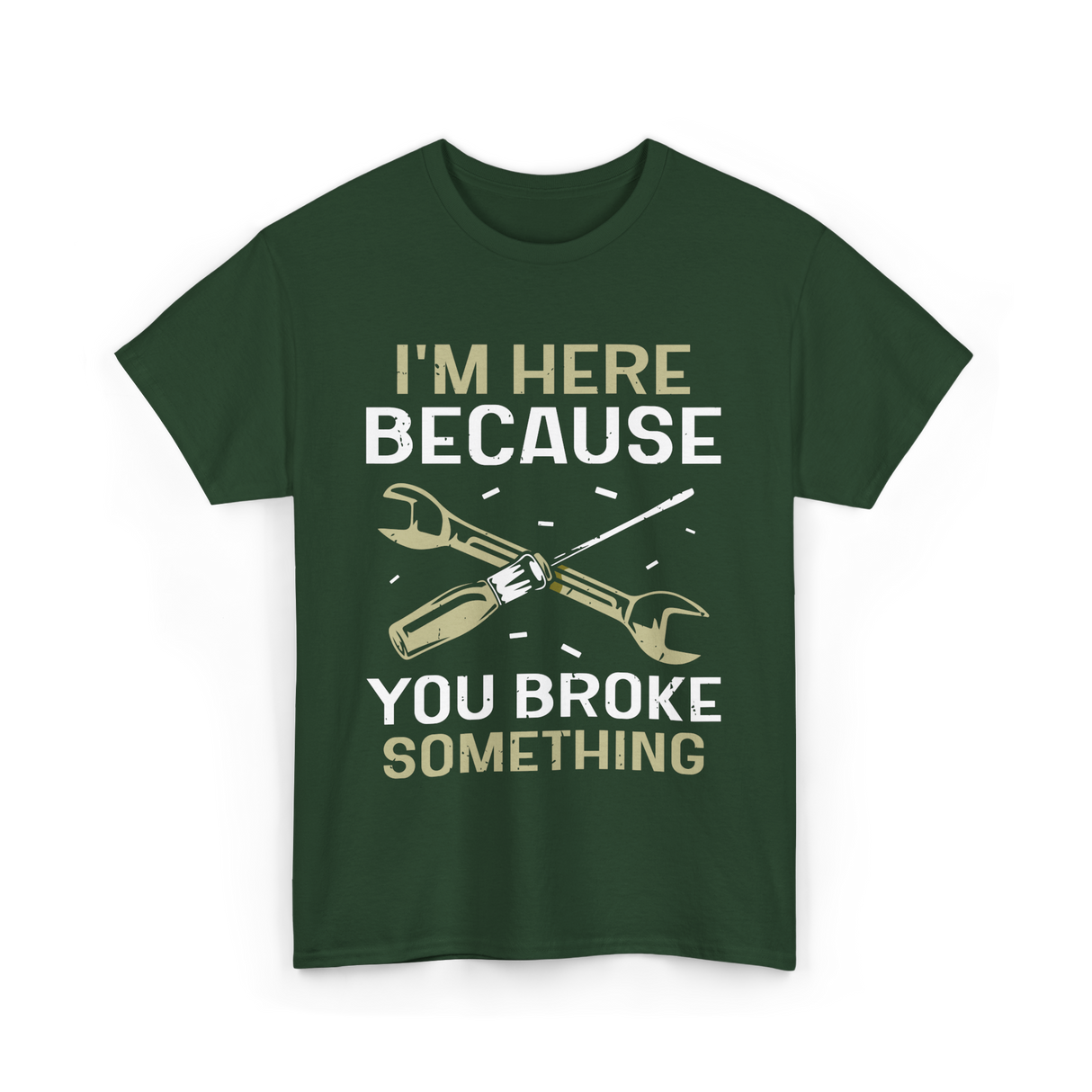 Im Here Because You Broke Fix It T-Shirt - Forest Green