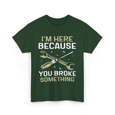 Im Here Because You Broke Fix It T-Shirt - Forest Green