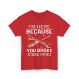 Im Here Because You Broke Fix It T-Shirt - Red