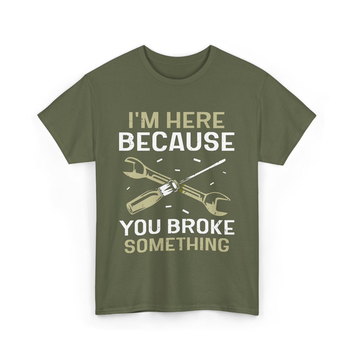 Im Here Because You Broke Fix It T-Shirt - Military Green