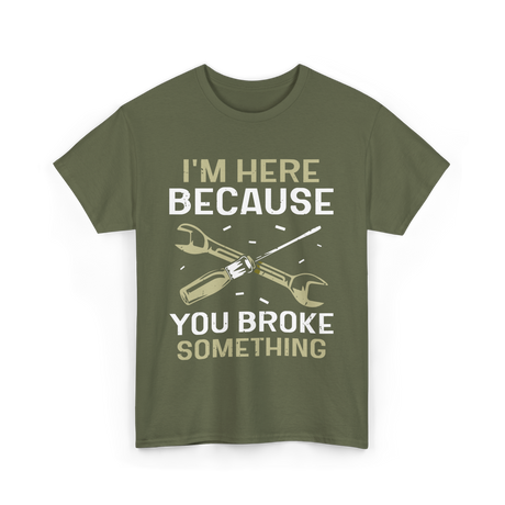 Im Here Because You Broke Fix It T-Shirt - Military Green