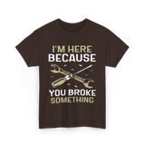 Im Here Because You Broke Fix It T-Shirt - Dark Chocolate