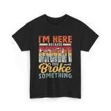 Im Here Because You Broke Repair T-Shirt - Black