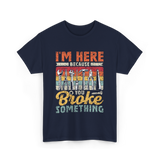 Im Here Because You Broke Repair T-Shirt - Navy