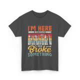 Im Here Because You Broke Repair T-Shirt - Dark Heather