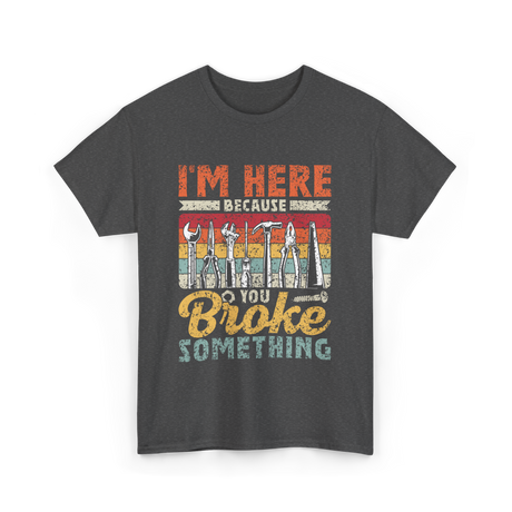 Im Here Because You Broke Repair T-Shirt - Dark Heather