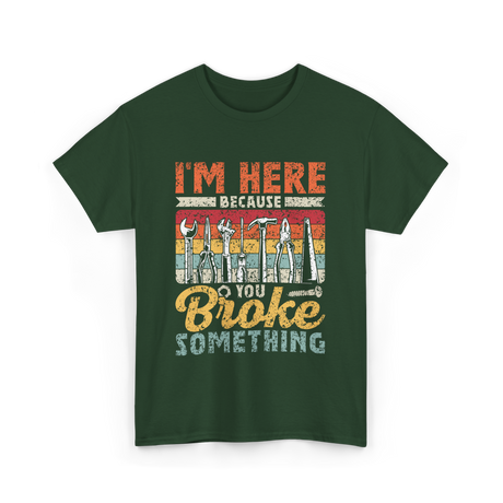 Im Here Because You Broke Repair T-Shirt - Forest Green