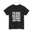 Im Here Because You Broke Something Mechanic T-Shirt - Black