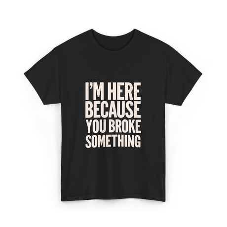 Im Here Because You Broke Something Mechanic T-Shirt - Black